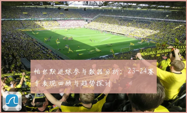 帕尔默进球参与数据分析：23-24赛季表现回顾与趋势探讨