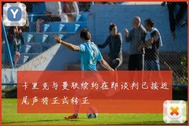 卡里克与曼联续约在即谈判已接近尾声将正式转正